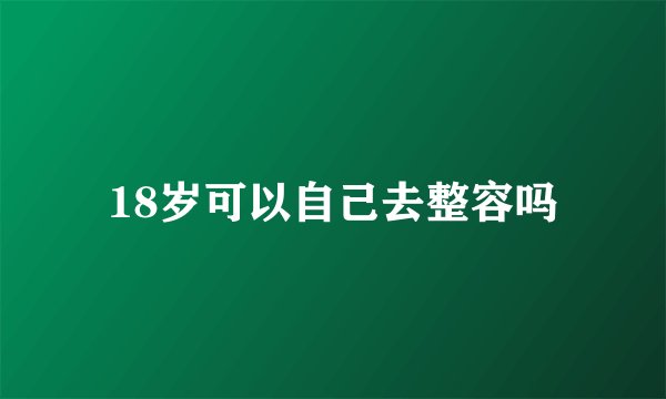 18岁可以自己去整容吗