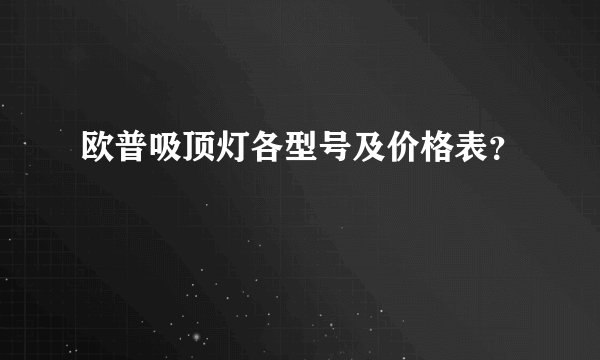 欧普吸顶灯各型号及价格表？
