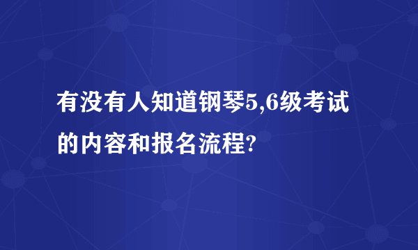有没有人知道钢琴5,6级考试的内容和报名流程?