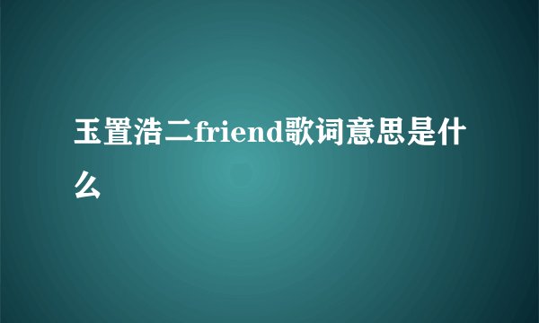 玉置浩二friend歌词意思是什么