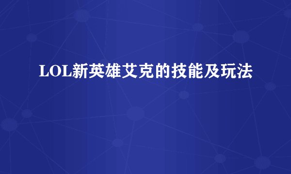 LOL新英雄艾克的技能及玩法