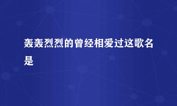 轰轰烈烈的曾经相爱过这歌名是