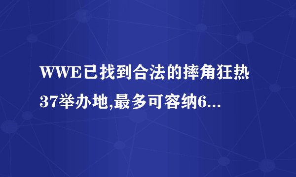WWE已找到合法的摔角狂热37举办地,最多可容纳6.5万现场观众!