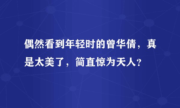 偶然看到年轻时的曾华倩，真是太美了，简直惊为天人？