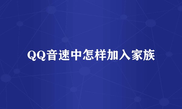 QQ音速中怎样加入家族
