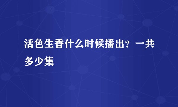 活色生香什么时候播出？一共多少集