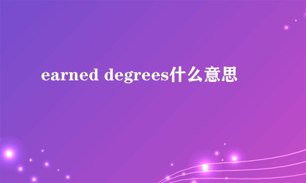 earned degrees什么意思
