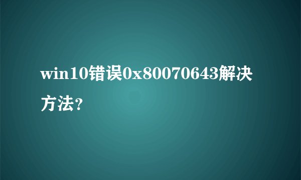 win10错误0x80070643解决方法？