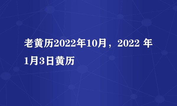 老黄历2022年10月，2022 年1月3日黄历