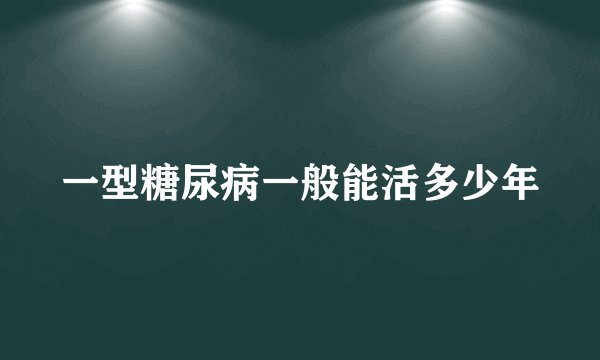 一型糖尿病一般能活多少年