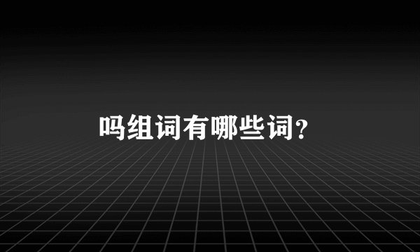 吗组词有哪些词？