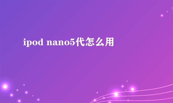ipod nano5代怎么用