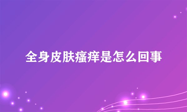 全身皮肤瘙痒是怎么回事