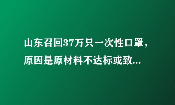 山东召回37万只一次性口罩，原因是原材料不达标或致过滤效率不足