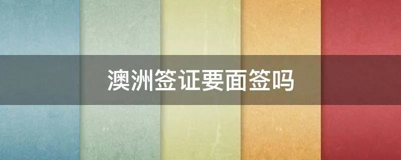 澳洲签证要面签吗