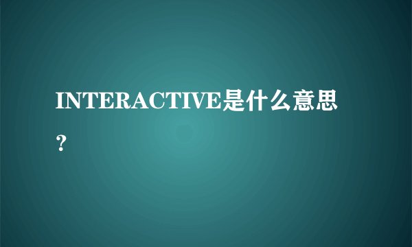 INTERACTIVE是什么意思？