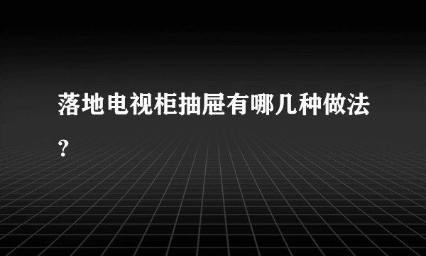 落地电视柜抽屉有哪几种做法？