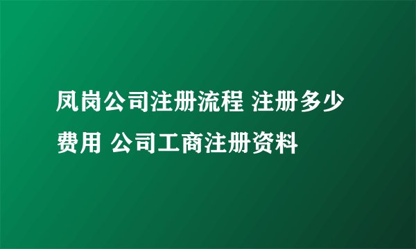 凤岗公司注册流程 注册多少费用 公司工商注册资料