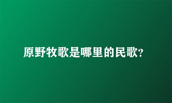 原野牧歌是哪里的民歌？