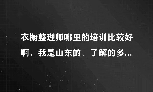 衣橱整理师哪里的培训比较好啊，我是山东的、了解的多推荐一下？