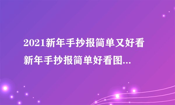 2021新年手抄报简单又好看 新年手抄报简单好看图片2021
