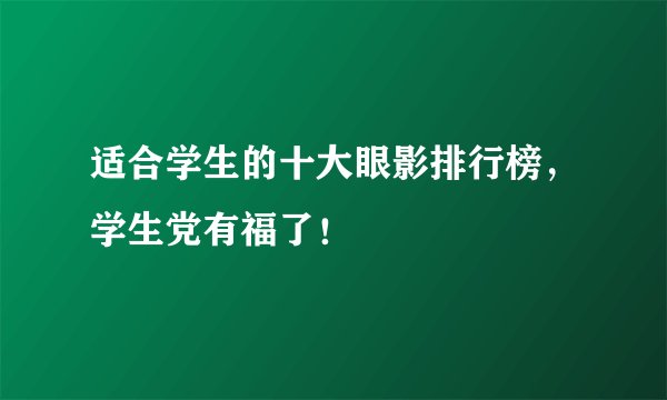 适合学生的十大眼影排行榜，学生党有福了！