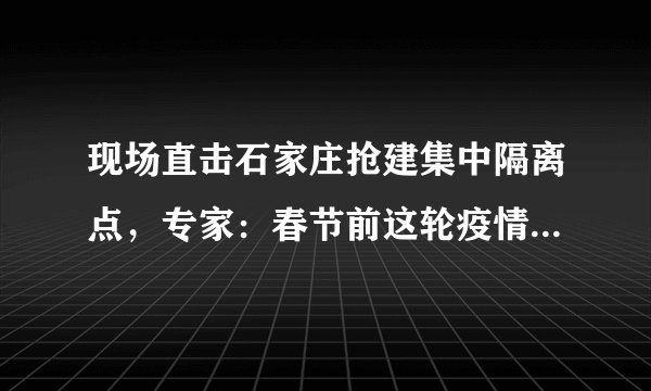 现场直击石家庄抢建集中隔离点，专家：春节前这轮疫情可控制住