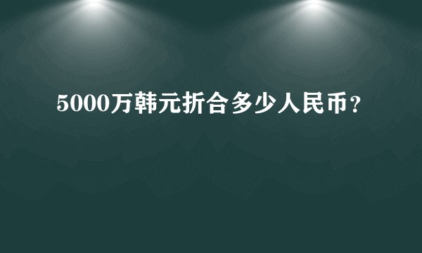 5000万韩元折合多少人民币？
