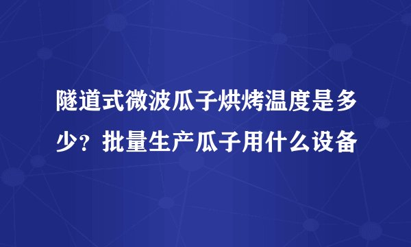 隧道式微波瓜子烘烤温度是多少？批量生产瓜子用什么设备