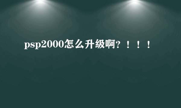 psp2000怎么升级啊？！！！