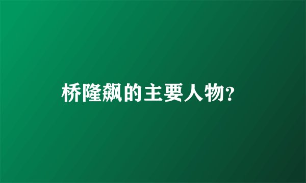 桥隆飙的主要人物？