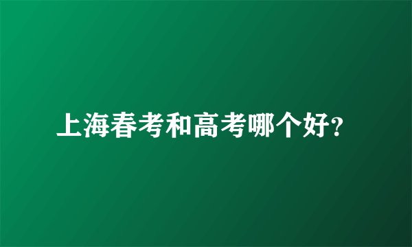 上海春考和高考哪个好？