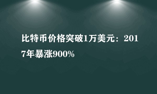 比特币价格突破1万美元：2017年暴涨900%
