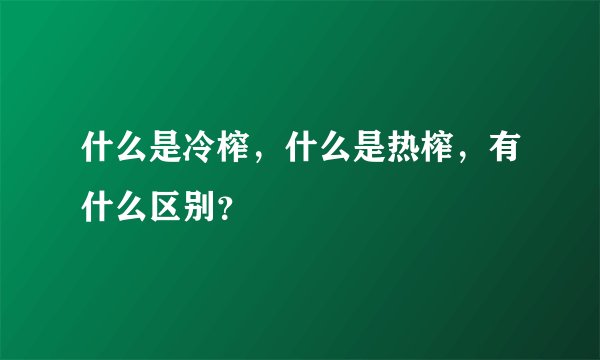 什么是冷榨，什么是热榨，有什么区别？