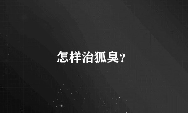怎样治狐臭？