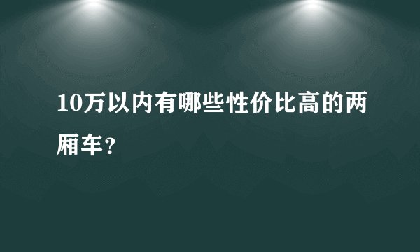 10万以内有哪些性价比高的两厢车？