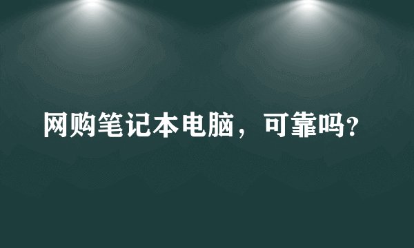 网购笔记本电脑，可靠吗？