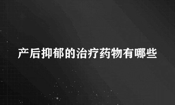 产后抑郁的治疗药物有哪些