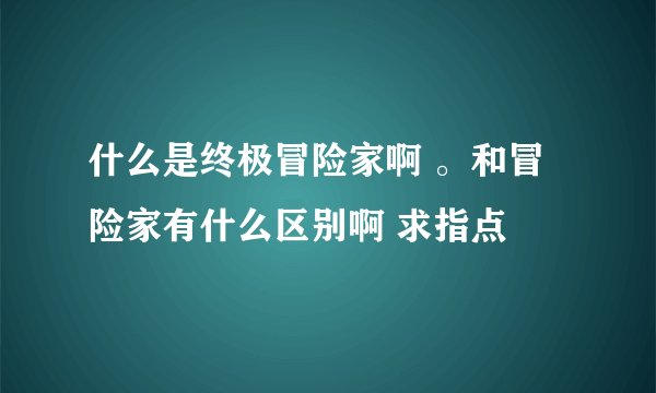 什么是终极冒险家啊 。和冒险家有什么区别啊 求指点