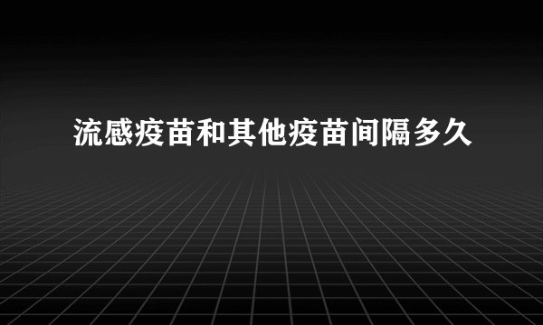 流感疫苗和其他疫苗间隔多久