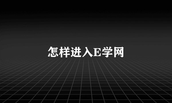 怎样进入E学网