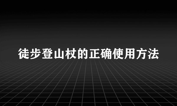 徒步登山杖的正确使用方法