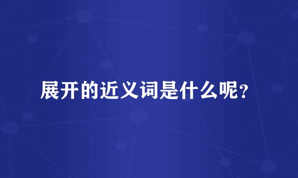 展开的近义词是什么呢？
