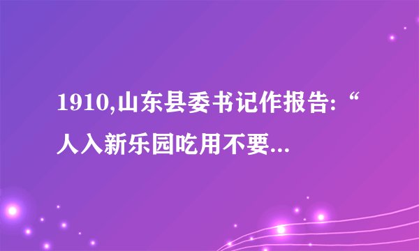 1910,山东县委书记作报告:“人入新乐园吃用不要钱人人都天堂,天堂如新乐园!”“新乐”建立产生影是(    )提高了农民的生活水平调动了农民的生产积极性出现了农村城镇化趋势阻碍了农村生产力的发展