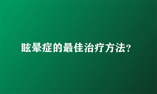 眩晕症的最佳治疗方法？
