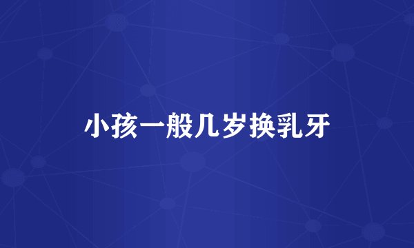小孩一般几岁换乳牙