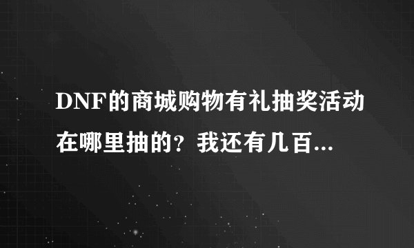 DNF的商城购物有礼抽奖活动在哪里抽的？我还有几百次呢.....