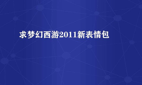 求梦幻西游2011新表情包