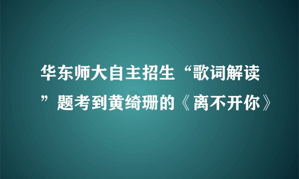 华东师大自主招生“歌词解读”题考到黄绮珊的《离不开你》