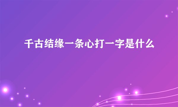 千古结缘一条心打一字是什么